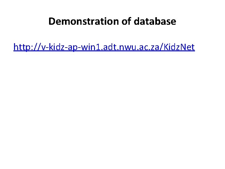 Demonstration of database http: //v-kidz-ap-win 1. adt. nwu. ac. za/Kidz. Net 