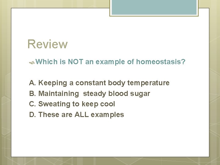 Review Which is NOT an example of homeostasis? A. Keeping a constant body temperature