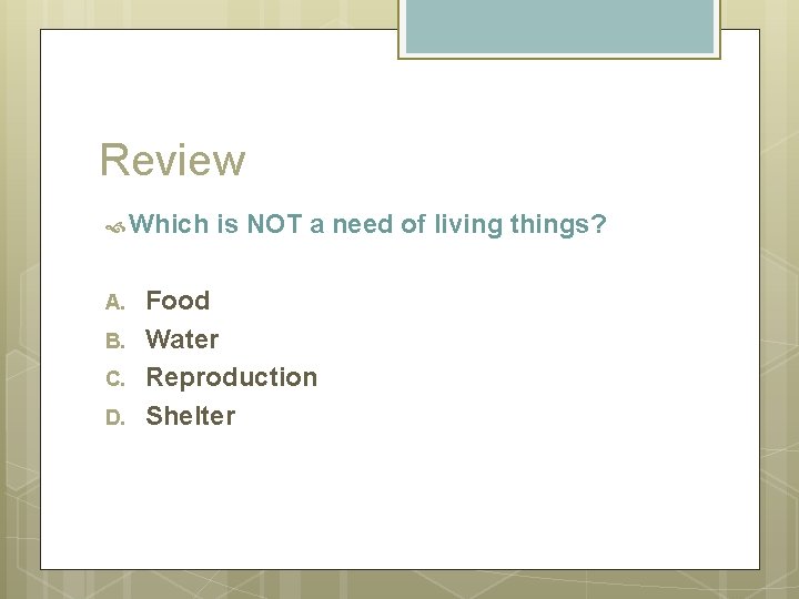 Review Which A. B. C. D. is NOT a need of living things? Food