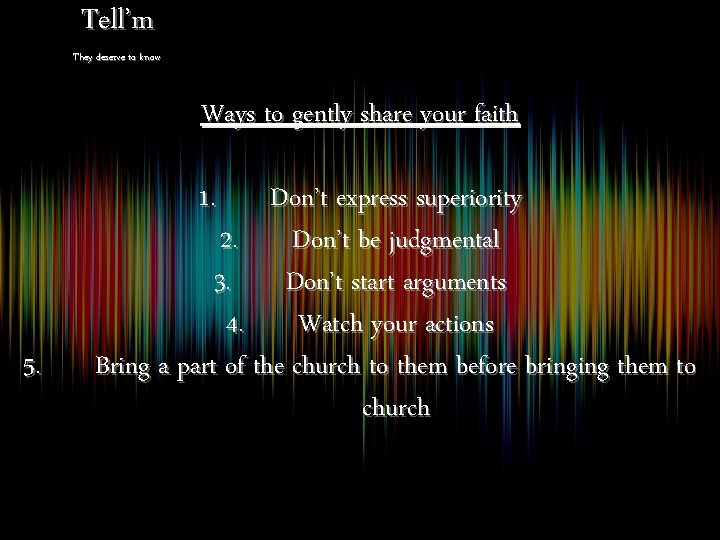 Tell’m They deserve to know Ways to gently share your faith 1. 5. Don’t