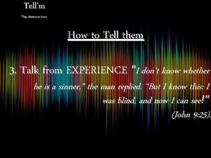 Tell’m They deserve to know How to Tell them 3. Talk from EXPERIENCE "I