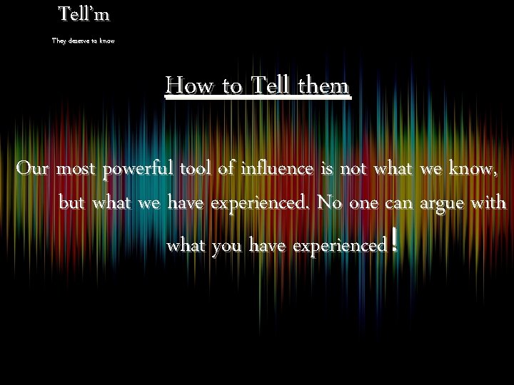 Tell’m They deserve to know How to Tell them Our most powerful tool of