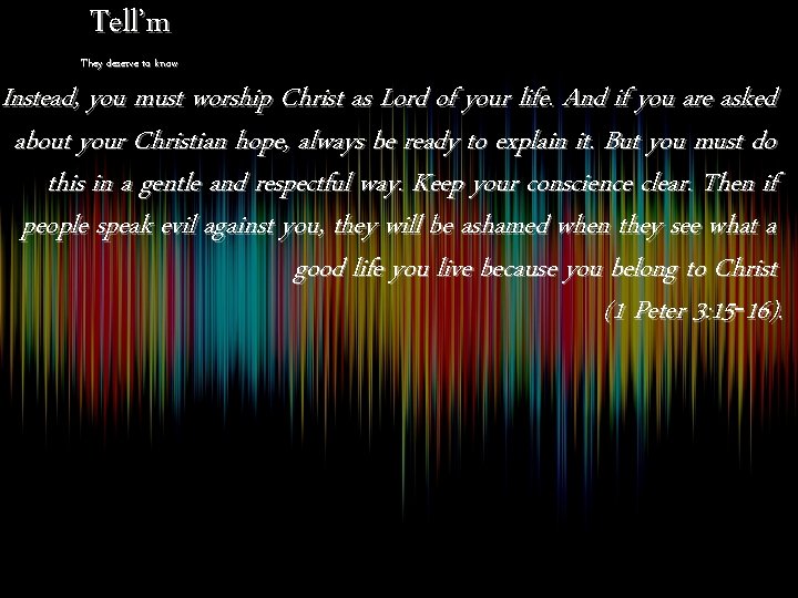 Tell’m They deserve to know Instead, you must worship Christ as Lord of your