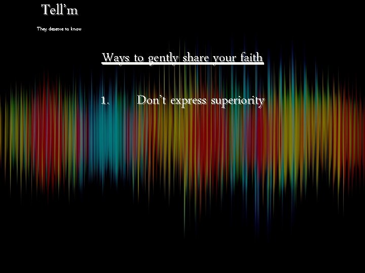 Tell’m They deserve to know Ways to gently share your faith 1. Don’t express