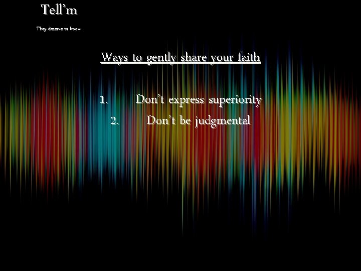 Tell’m They deserve to know Ways to gently share your faith 1. Don’t express