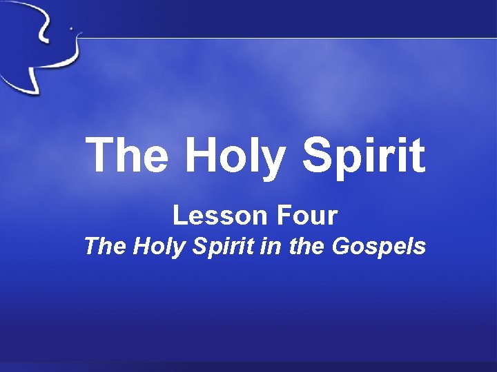 The Holy Spirit Lesson Four The Holy Spirit in the Gospels 