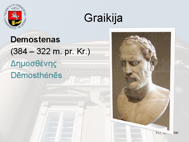 Graikija Demostenas (384 – 322 m. pr. Kr. ) Δημοσθένης Dēmosthénēs VU, fakultetas 