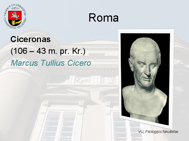 Roma Ciceronas (106 – 43 m. pr. Kr. ) Marcus Tullius Cicero VU, Filologijos Roma Ciceronas (106 – 43 m. pr. Kr. ) Marcus Tullius Cicero VU, Filologijos