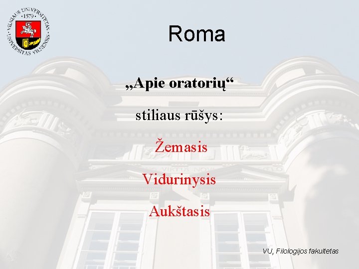 Roma „Apie oratorių“ stiliaus rūšys: Žemasis Vidurinysis Aukštasis VU, Filologijos fakultetas Roma „Apie oratorių“ stiliaus rūšys: Žemasis Vidurinysis Aukštasis VU, Filologijos fakultetas