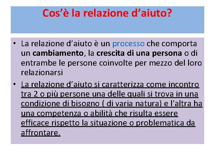 Cos’è la relazione d’aiuto? • La relazione d’aiuto è un processo che comporta un