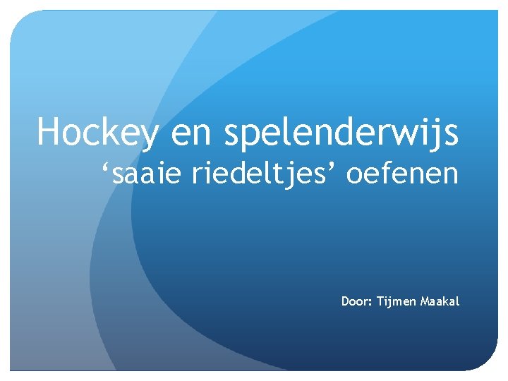 Hockey en spelenderwijs ‘saaie riedeltjes’ oefenen Door: Tijmen Maakal 