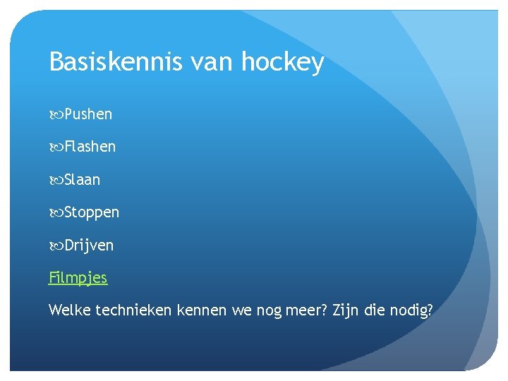 Basiskennis van hockey Pushen Flashen Slaan Stoppen Drijven Filmpjes Welke technieken kennen we nog