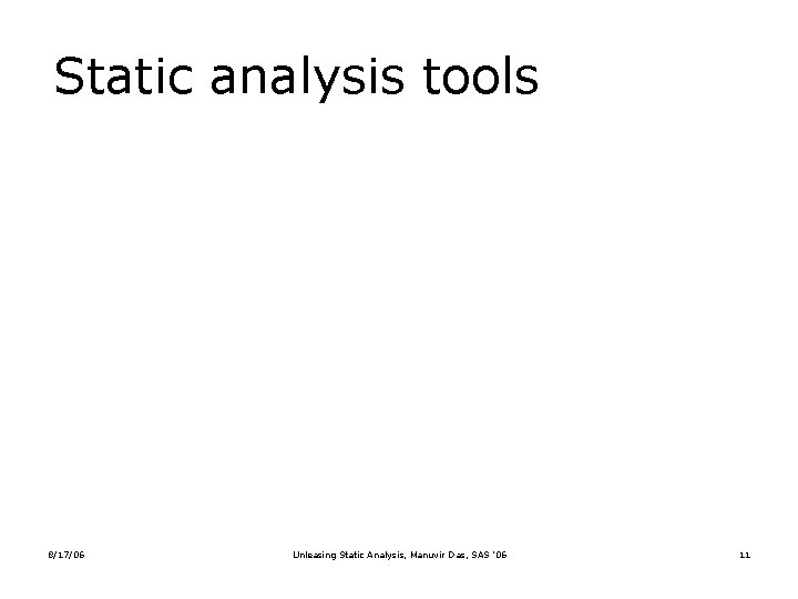 Static analysis tools 8/17/06 Unleasing Static Analysis, Manuvir Das, SAS ’ 06 11 