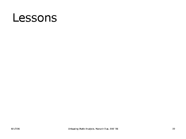 Lessons 8/17/06 Unleasing Static Analysis, Manuvir Das, SAS ’ 06 33 