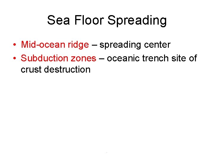 Sea Floor Spreading • Mid-ocean ridge – spreading center • Subduction zones – oceanic