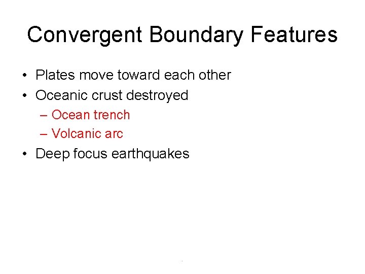 Convergent Boundary Features • Plates move toward each other • Oceanic crust destroyed –