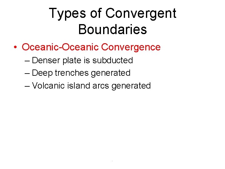 Types of Convergent Boundaries • Oceanic-Oceanic Convergence – Denser plate is subducted – Deep