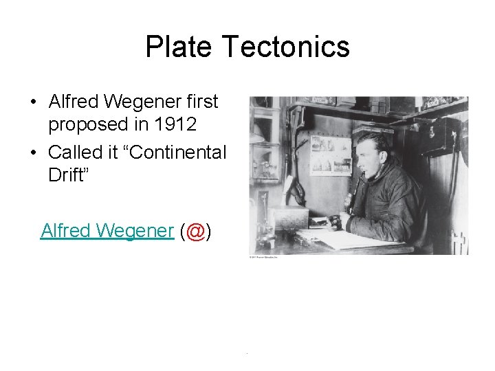 Plate Tectonics • Alfred Wegener first proposed in 1912 • Called it “Continental Drift”