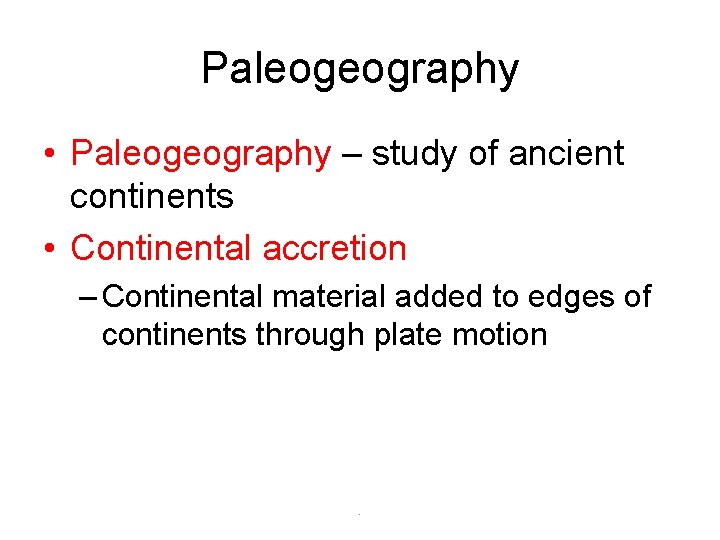 Paleogeography • Paleogeography – study of ancient continents • Continental accretion – Continental material