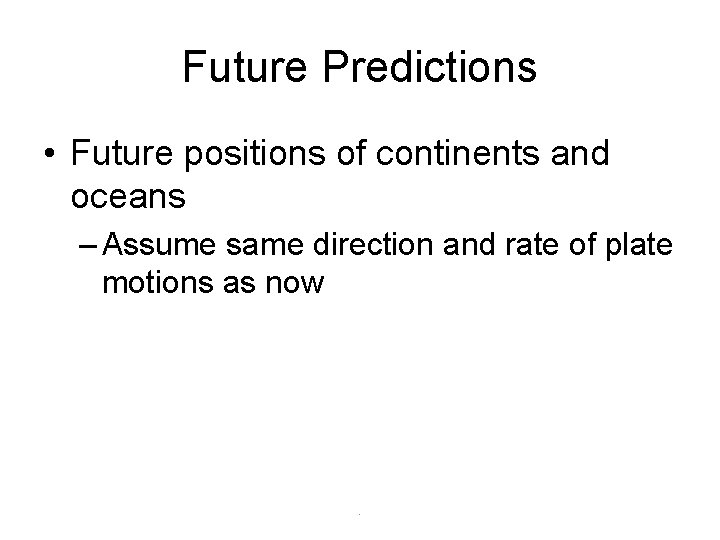 Future Predictions • Future positions of continents and oceans – Assume same direction and