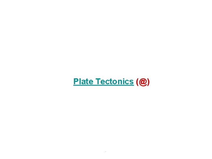 Plate Tectonics (@) . 