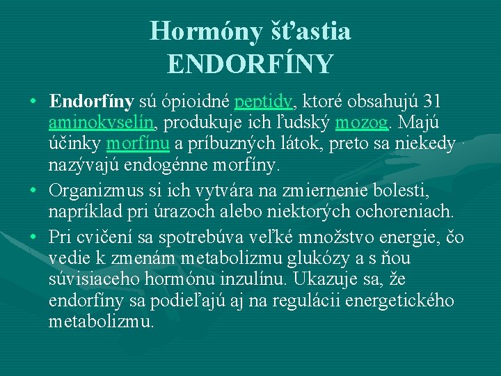 Hormóny šťastia ENDORFÍNY • Endorfíny sú ópioidné peptidy, ktoré obsahujú 31 aminokyselín, produkuje ich