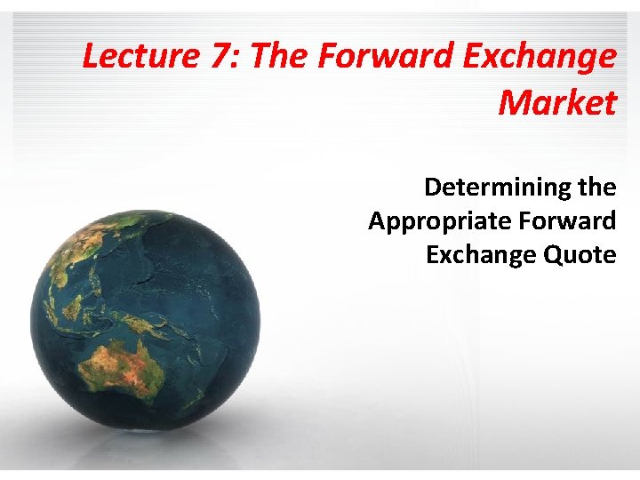 Lecture 7: The Forward Exchange Market Determining the Appropriate Forward Exchange Quote 