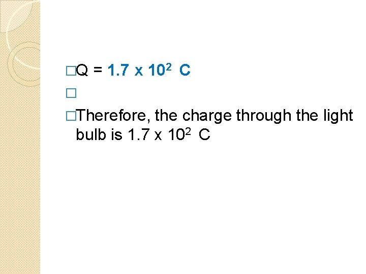 �Q = 1. 7 x 102 C � �Therefore, the charge through the light