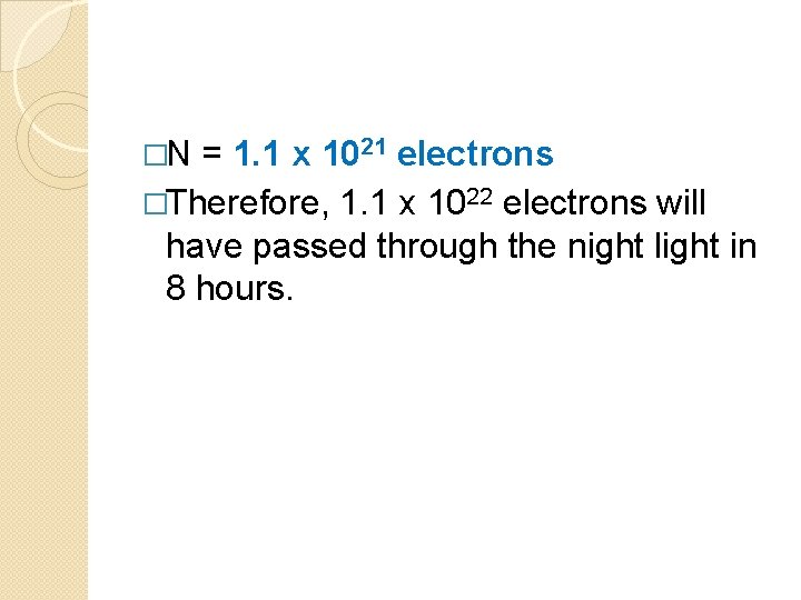 �N = 1. 1 x 1021 electrons �Therefore, 1. 1 x 1022 electrons will