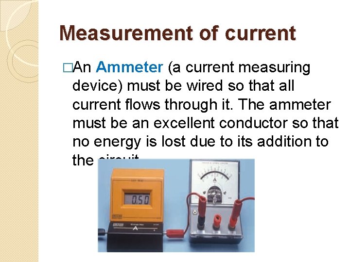 Measurement of current �An Ammeter (a current measuring device) must be wired so that
