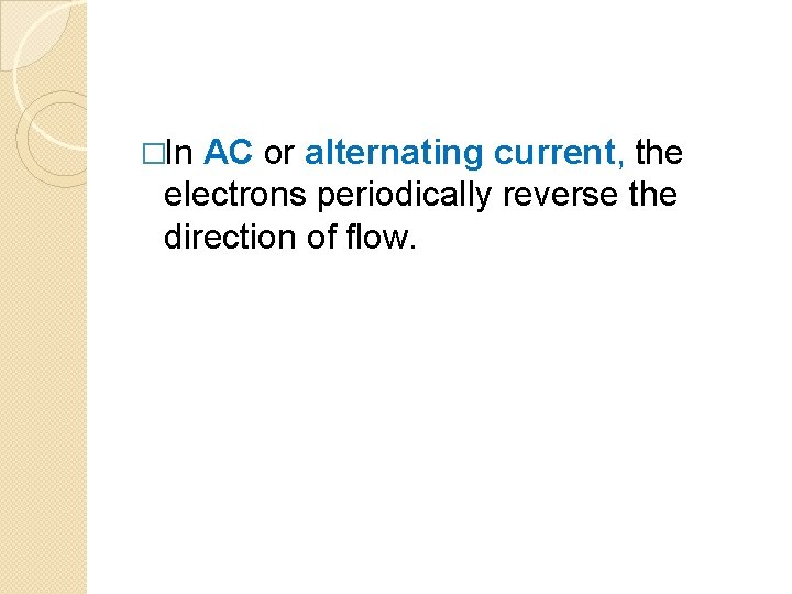 �In AC or alternating current, the electrons periodically reverse the direction of flow. 