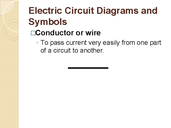 Electric Circuit Diagrams and Symbols �Conductor or wire ◦ To pass current very easily