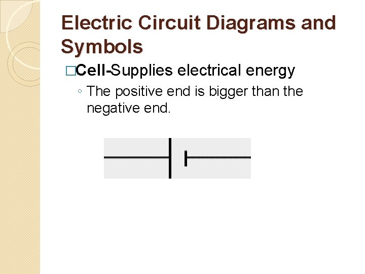 Electric Circuit Diagrams and Symbols �Cell-Supplies electrical energy ◦ The positive end is bigger