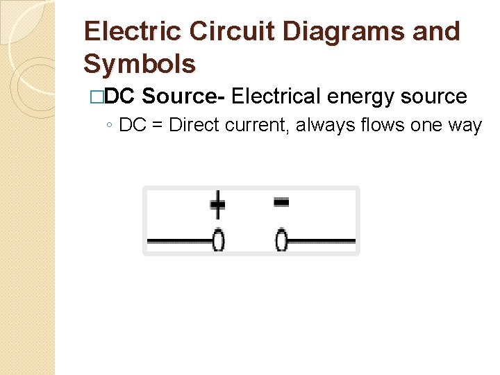 Electric Circuit Diagrams and Symbols �DC Source- Electrical energy source ◦ DC = Direct