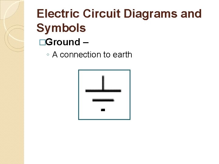 Electric Circuit Diagrams and Symbols �Ground – ◦ A connection to earth 