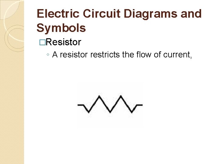 Electric Circuit Diagrams and Symbols �Resistor ◦ A resistor restricts the flow of current,