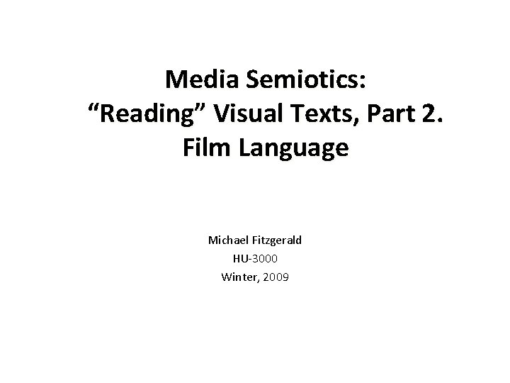 Media Semiotics: “Reading” Visual Texts, Part 2. Film Language Michael Fitzgerald HU-3000 Winter, 2009