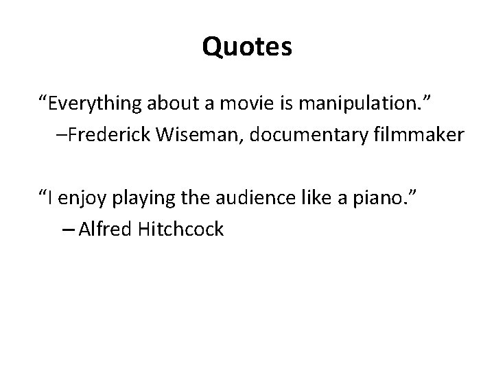 Quotes “Everything about a movie is manipulation. ” –Frederick Wiseman, documentary filmmaker “I enjoy