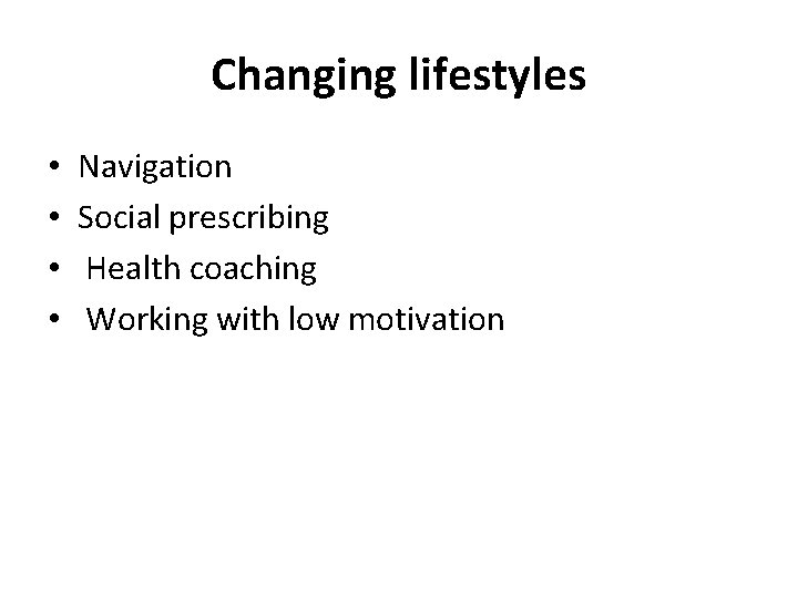 Changing lifestyles • • Navigation Social prescribing Health coaching Working with low motivation 