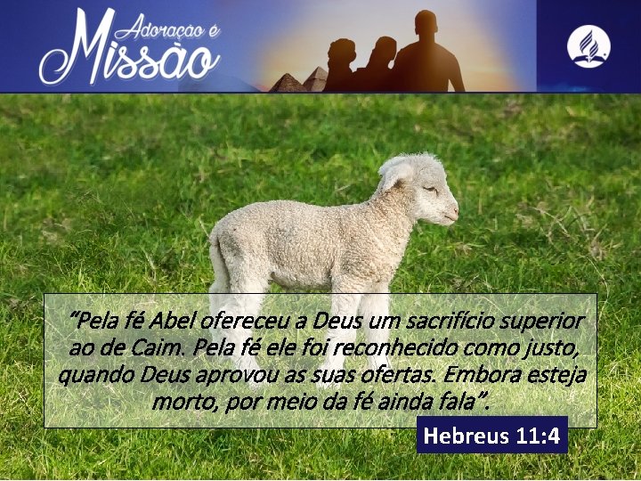 “Pela fé Abel ofereceu a Deus um sacrifício superior ao de Caim. Pela fé