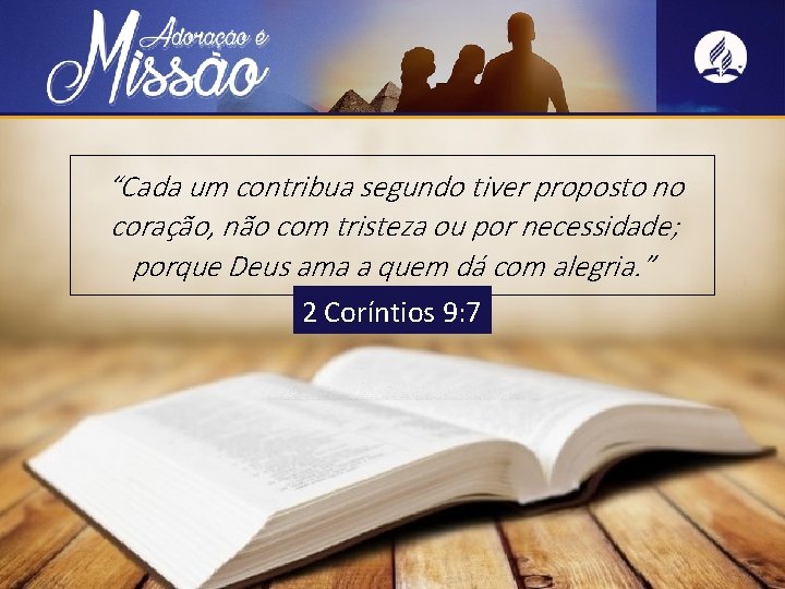 “Cada um contribua segundo tiver proposto no coração, não com tristeza ou por necessidade;