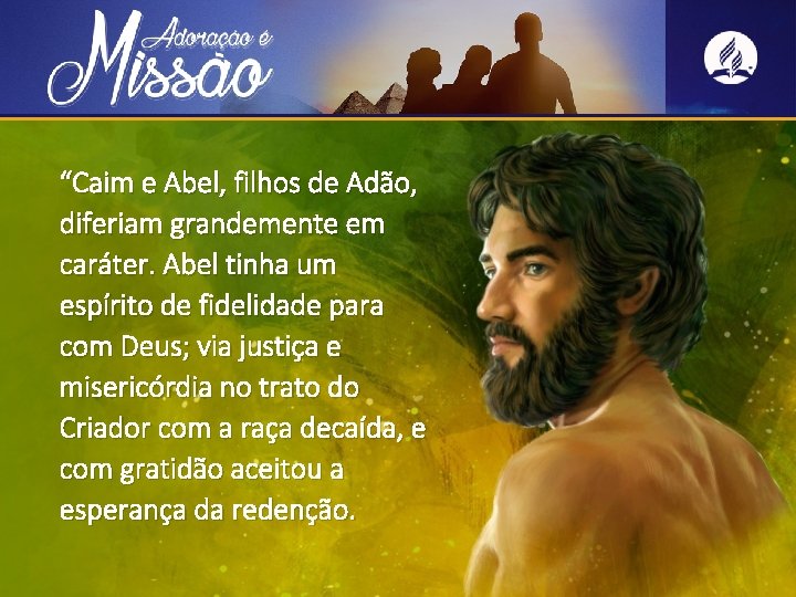 “Caim e Abel, filhos de Adão, diferiam grandemente em caráter. Abel tinha um espírito