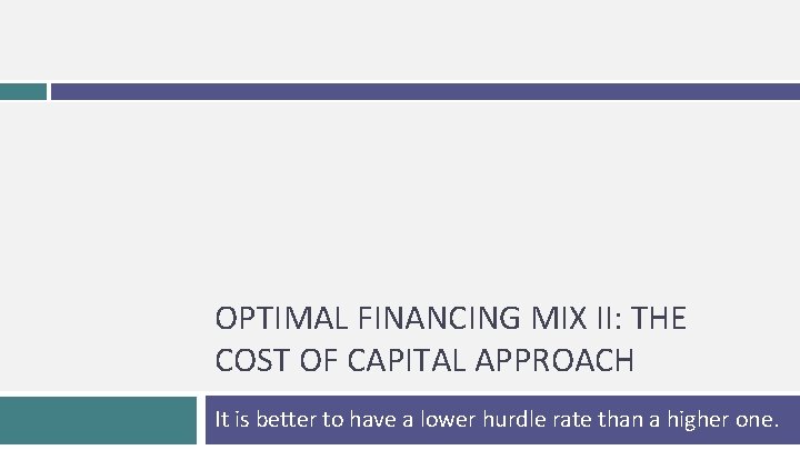 OPTIMAL FINANCING MIX II: THE COST OF CAPITAL APPROACH It is better to have