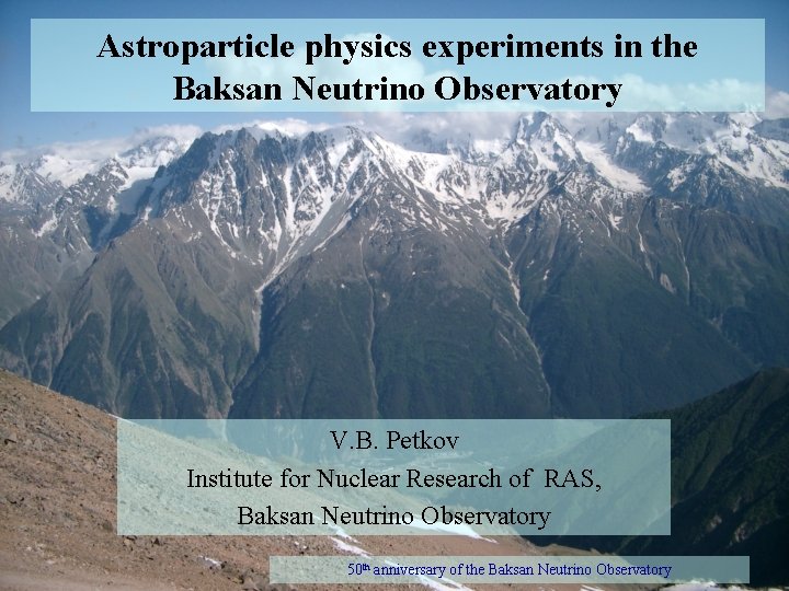 Astroparticle physics experiments in the Baksan Neutrino Observatory V. B. Petkov Institute for Nuclear