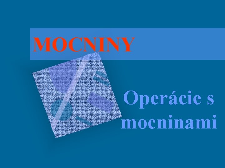 MOCNINY Operácie s mocninami 