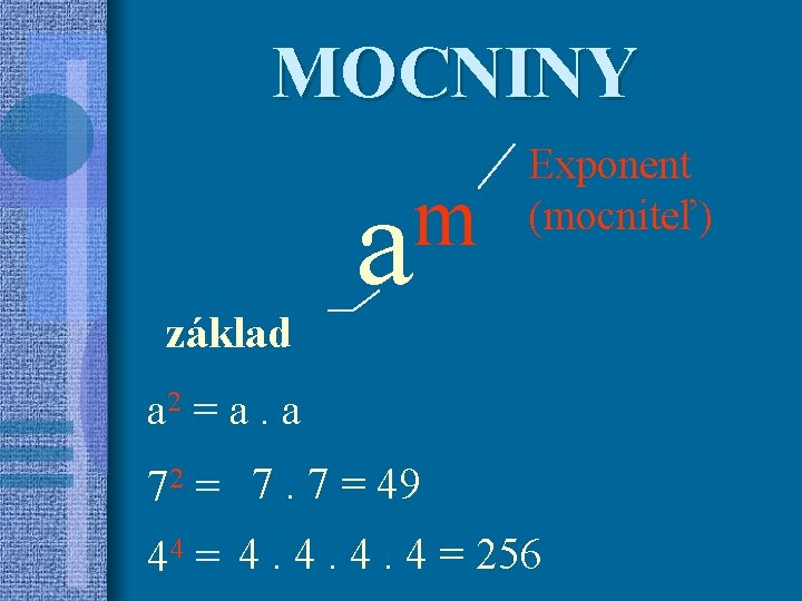 MOCNINY základ m a Exponent (mocniteľ) a 2 = a. a 72 = 7.