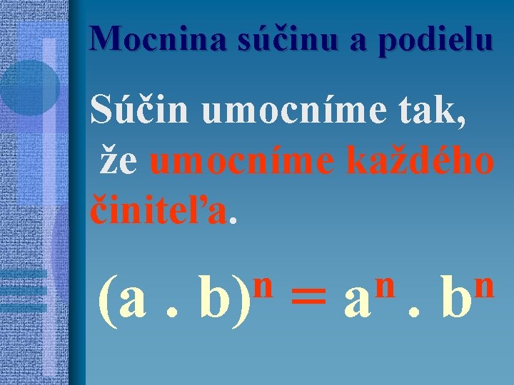 Mocnina súčinu a podielu Súčin umocníme tak, že umocníme každého činiteľa. (a. n b)