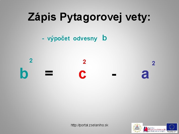 Zápis Pytagorovej vety: - výpočet odvesny 2 b = b 2 c http: //portal.