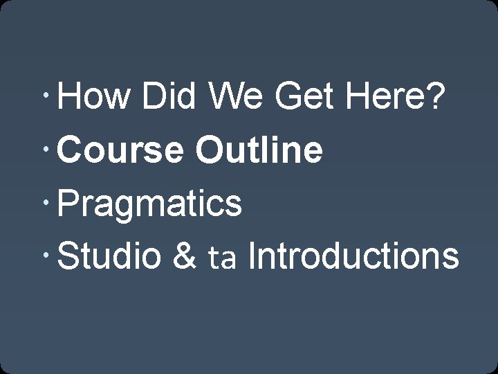  How Did We Get Here? Course Outline Pragmatics Studio & ta Introductions 