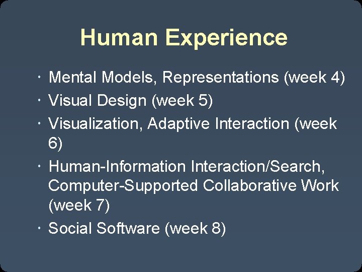 Human Experience Mental Models, Representations (week 4) Visual Design (week 5) Visualization, Adaptive Interaction